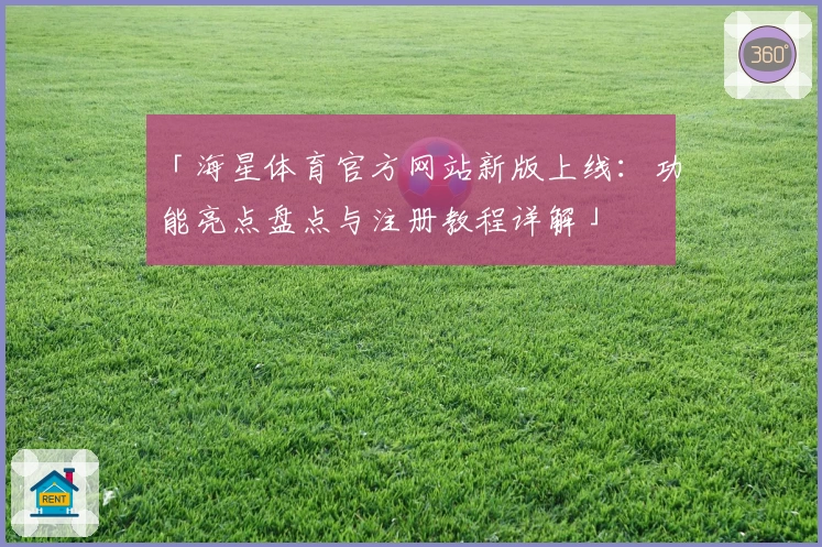 「海星体育官方网站新版上线：功能亮点盘点与注册教程详解」