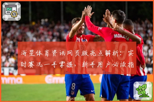 海星体育资讯网页版亮点解析：实时赛况一手掌握，新手用户必读指南