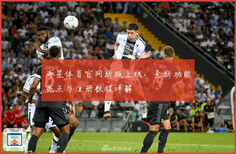 海星体育官网新版上线，全新功能亮点与注册教程详解