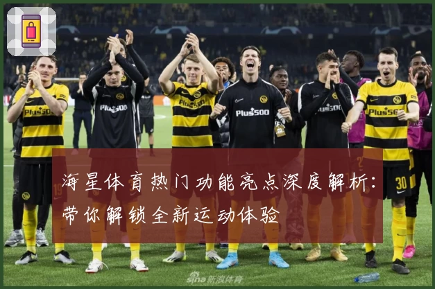 海星体育热门功能亮点深度解析:带你解锁全新运动体验