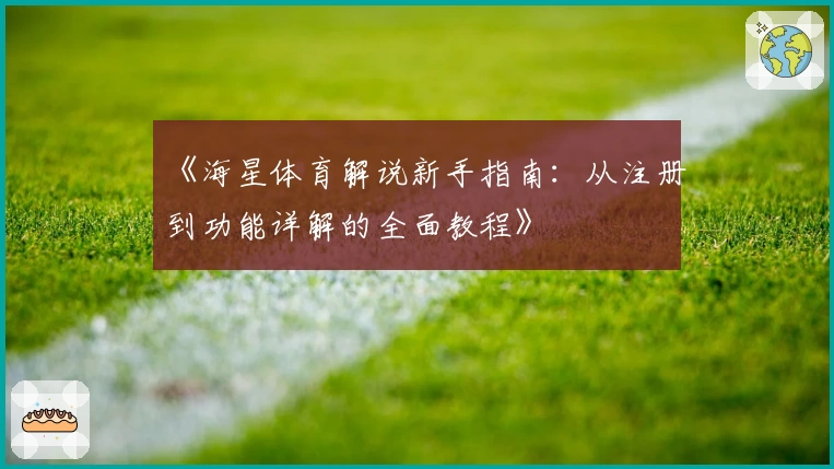 《海星体育解说新手指南：从注册到功能详解的全面教程》
