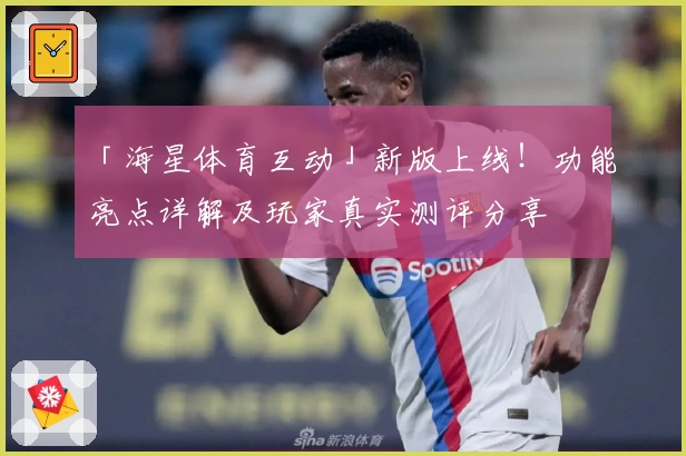 「海星体育互动」新版上线！功能亮点详解及玩家真实测评分享