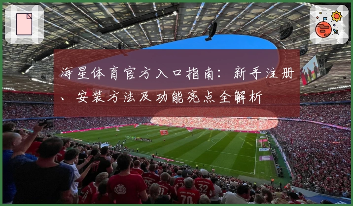 海星体育官方入口指南：新手注册、安装方法及功能亮点全解析