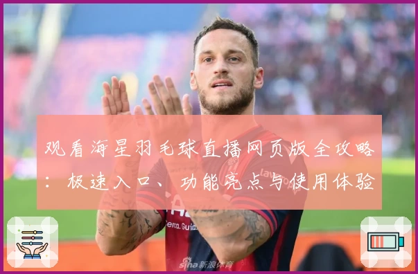 观看海星羽毛球直播网页版全攻略：极速入口、功能亮点与使用体验全面解析