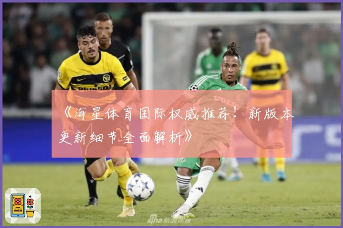 《海星体育国际权威推荐！新版本更新细节全面解析》