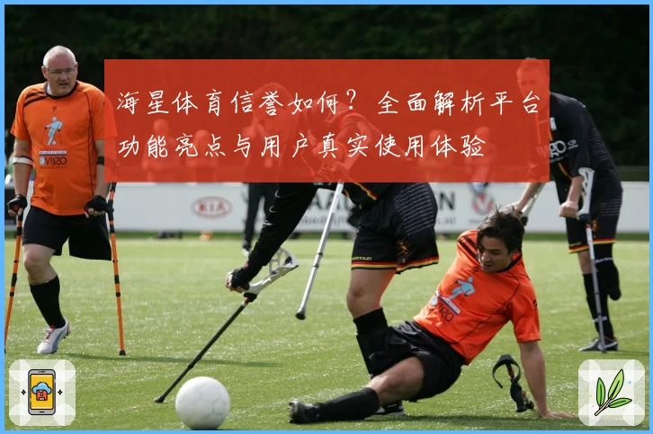 海星体育信誉如何？全面解析平台功能亮点与用户真实使用体验