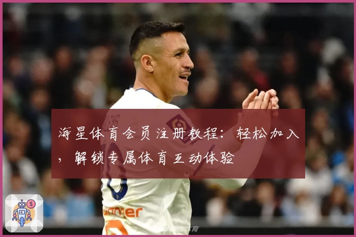 海星体育会员注册教程：轻松加入，解锁专属体育互动体验