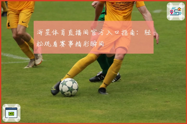 海星体育直播间官方入口指南：轻松观看赛事精彩瞬间