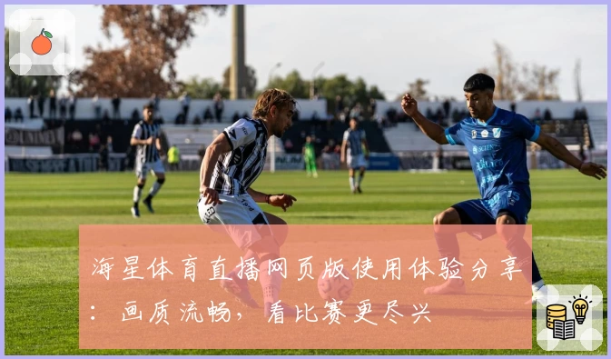 海星体育直播网页版使用体验分享：画质流畅，看比赛更尽兴