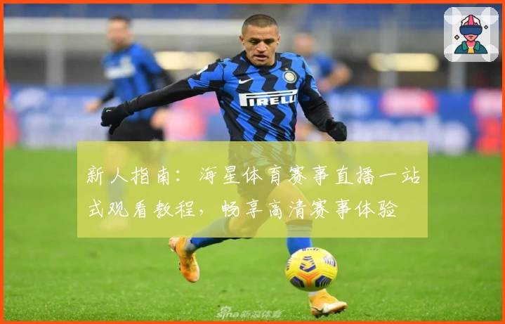 新人指南：海星体育赛事直播一站式观看教程，畅享高清赛事体验