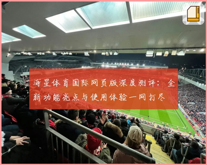 海星体育国际网页版深度测评：全新功能亮点与使用体验一网打尽