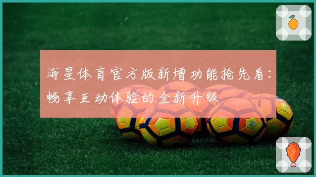 海星体育官方版新增功能抢先看：畅享互动体验的全新升级