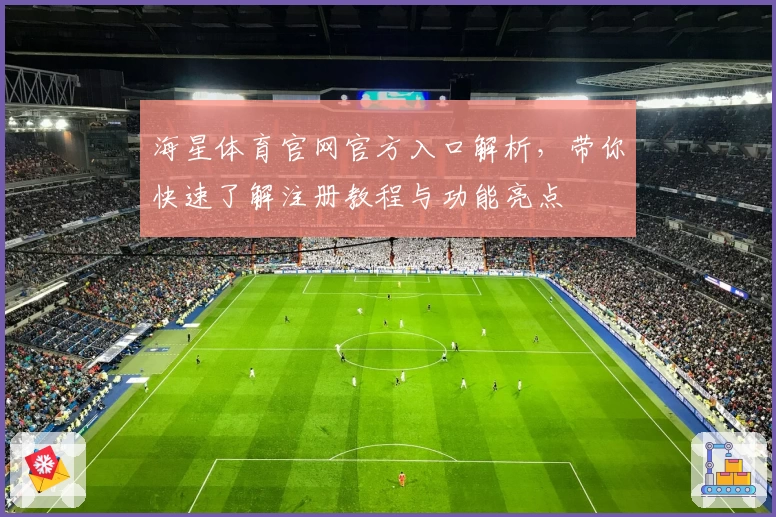 海星体育官网官方入口解析，带你快速了解注册教程与功能亮点
