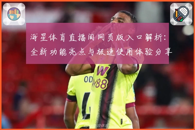 海星体育直播间网页版入口解析：全新功能亮点与极速使用体验分享