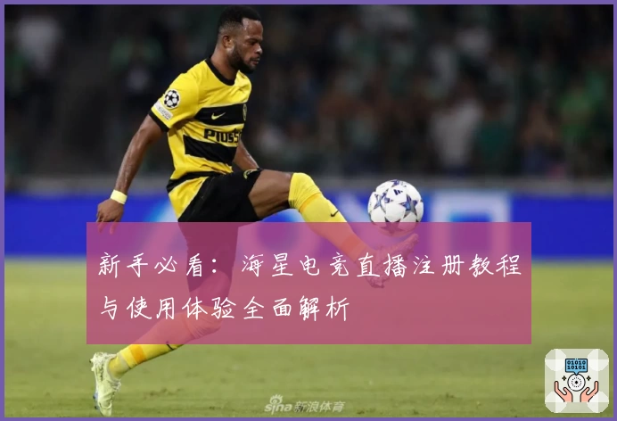 新手必看：海星电竞直播注册教程与使用体验全面解析