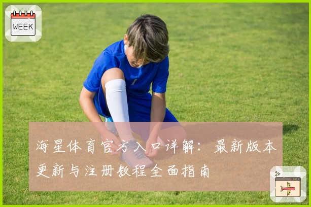 海星体育官方入口详解：最新版本更新与注册教程全面指南