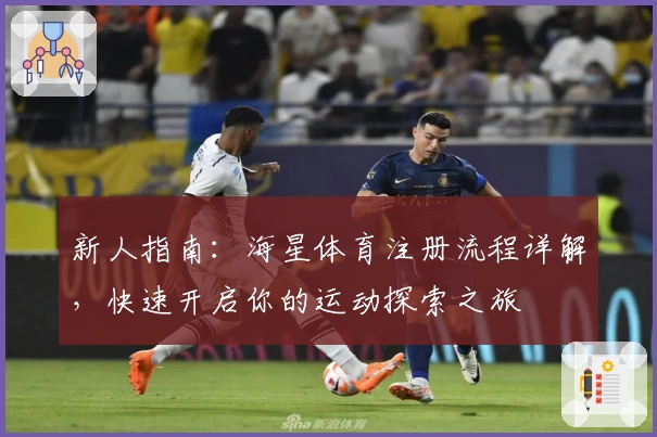 新人指南：海星体育注册流程详解，快速开启你的运动探索之旅