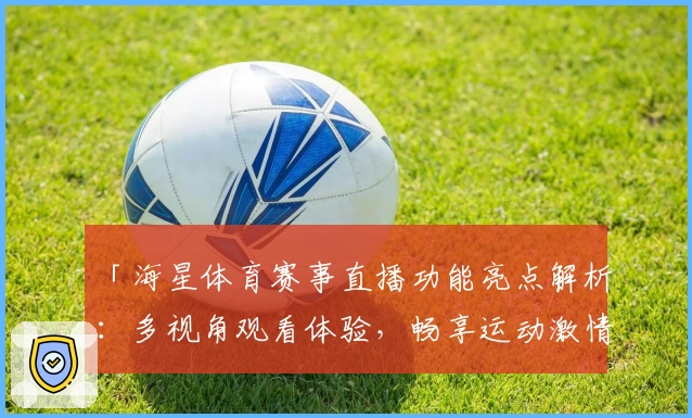 「海星体育赛事直播功能亮点解析：多视角观看体验，畅享运动激情」