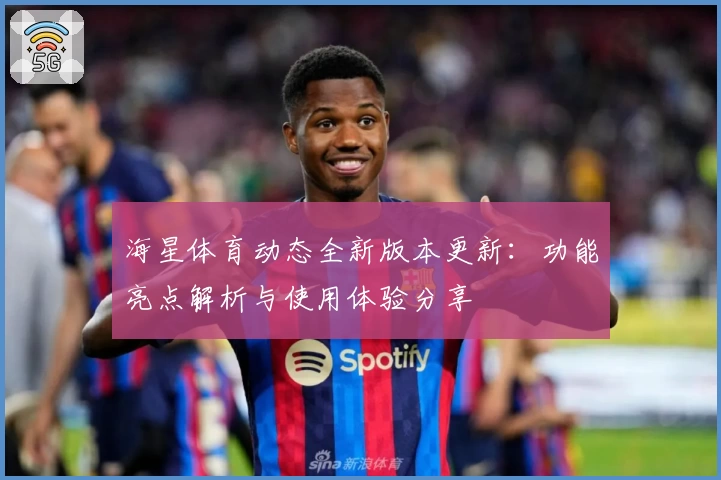 海星体育动态全新版本更新：功能亮点解析与使用体验分享
