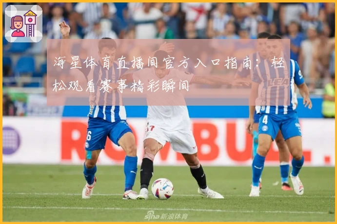 海星体育直播间官方入口指南：轻松观看赛事精彩瞬间