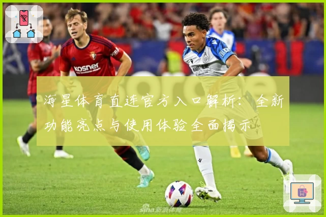 海星体育直连官方入口解析：全新功能亮点与使用体验全面揭示
