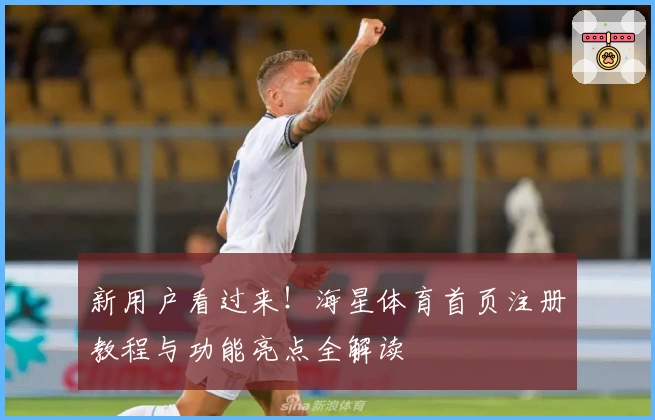 新用户看过来！海星体育首页注册教程与功能亮点全解读