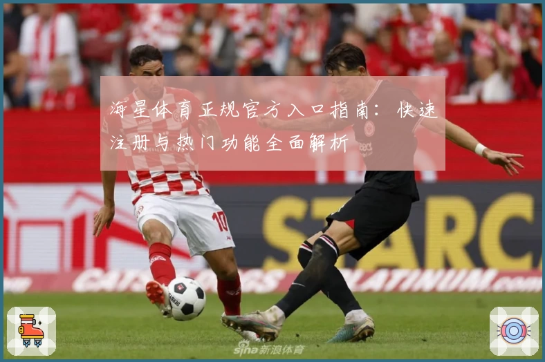海星体育正规官方入口指南:快速注册与热门功能全面解析