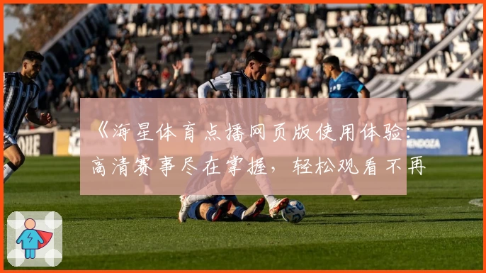 《海星体育点播网页版使用体验：高清赛事尽在掌握，轻松观看不再错过精彩瞬间》