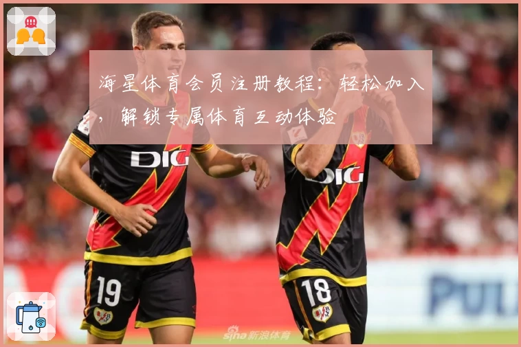 海星体育会员注册教程：轻松加入，解锁专属体育互动体验